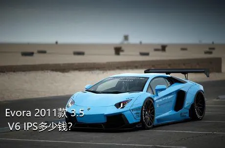 Evora 2011款 3.5 V6 IPS多少钱？