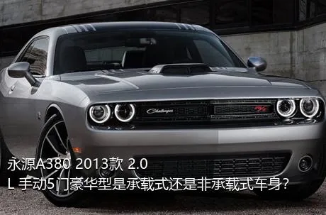 永源A380 2013款 2.0L 手动5门豪华型是承载式还是非承载式车身？
