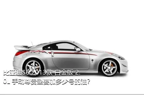 比亚迪S6 2013款 白金版 2.0L 手动尊贵型要加多少号的油？