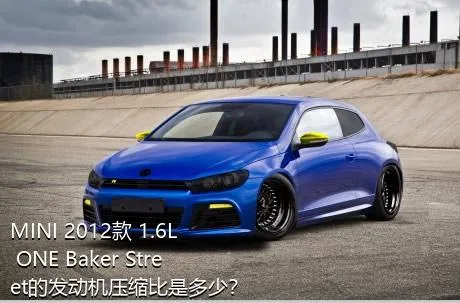 MINI 2012款 1.6L ONE Baker Street的发动机压缩比是多少？