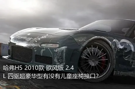 哈弗H5 2010款 欧风版 2.4L 四驱超豪华型有没有儿童座椅接口？