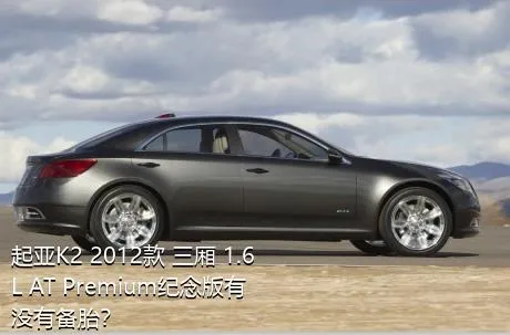 起亚K2 2012款 三厢 1.6L AT Premium纪念版有没有备胎？