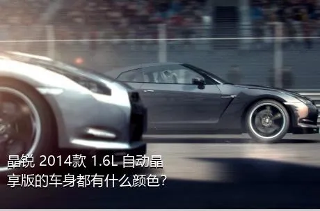 晶锐 2014款 1.6L 自动晶享版的车身都有什么颜色？