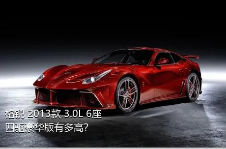 格锐 2013款 3.0L 6座四驱豪华版有多高？