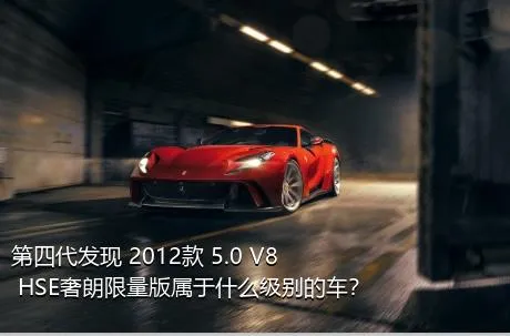 第四代发现 2012款 5.0 V8 HSE奢朗限量版属于什么级别的车？