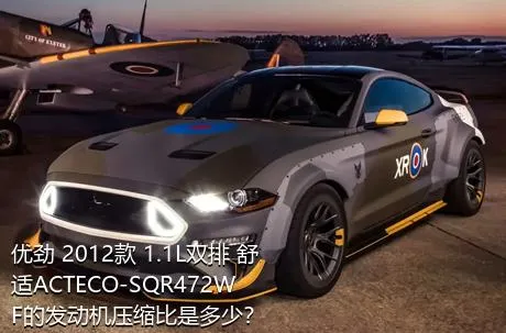优劲 2012款 1.1L双排 舒适ACTECO-SQR472WF的发动机压缩比是多少？