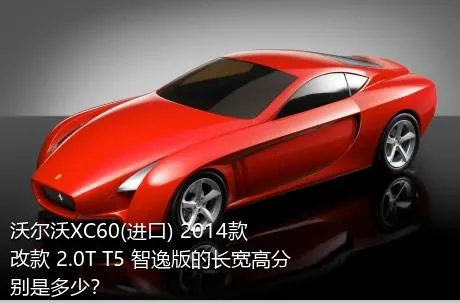 沃尔沃XC60(进口) 2014款 改款 2.0T T5 智逸版的长宽高分别是多少？