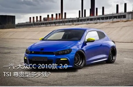 一汽-大众CC 2010款 2.0TSI 尊贵型多少钱？