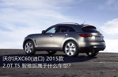 沃尔沃XC60(进口) 2015款 2.0T T5 智雅版属于什么车型？