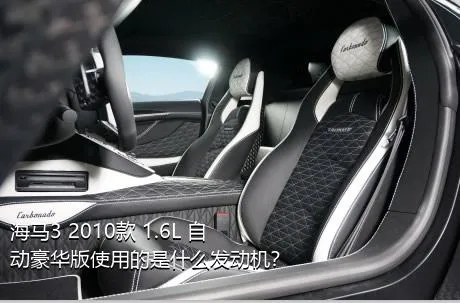 海马3 2010款 1.6L 自动豪华版使用的是什么发动机？