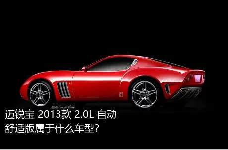迈锐宝 2013款 2.0L 自动舒适版属于什么车型？