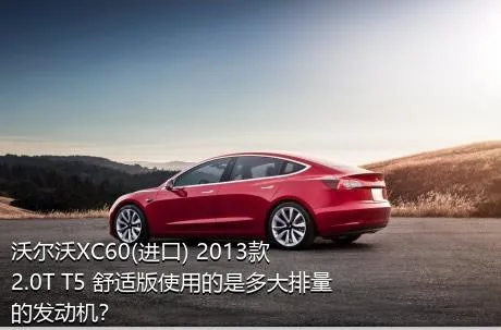 沃尔沃XC60(进口) 2013款 2.0T T5 舒适版使用的是多大排量的发动机？
