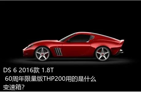 DS 6 2016款 1.8T 60周年限量版THP200用的是什么变速箱？