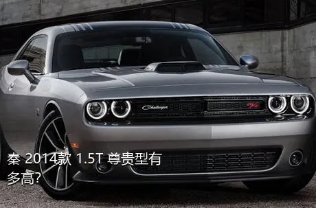 秦 2014款 1.5T 尊贵型有多高？