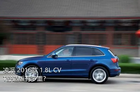 凌派 2016款 1.8L CVT舒适版有多重？