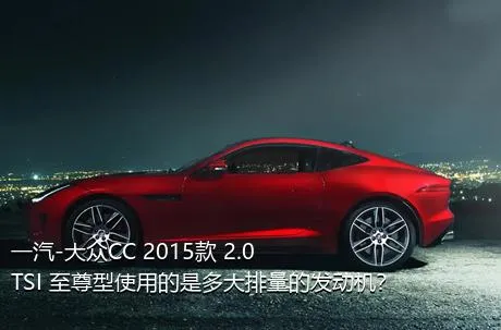 一汽-大众CC 2015款 2.0TSI 至尊型使用的是多大排量的发动机？