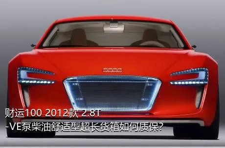 财运100 2012款 2.8T-VE泵柴油舒适型超长货箱如何质保？