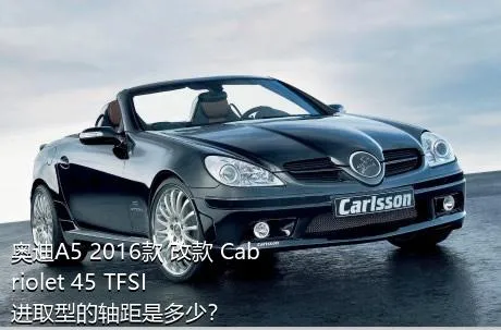 奥迪A5 2016款 改款 Cabriolet 45 TFSI 进取型的轴距是多少？