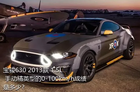 宝骏630 2013款 1.5L 手动精英型的0-100km/h成绩是多少？