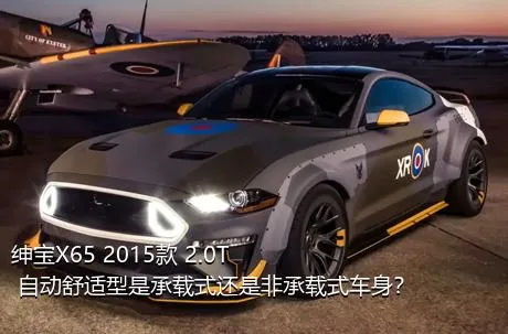 绅宝X65 2015款 2.0T 自动舒适型是承载式还是非承载式车身？