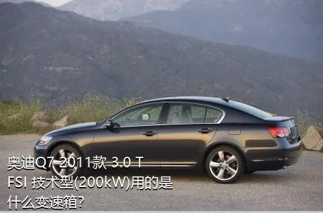 奥迪Q7 2011款 3.0 TFSI 技术型(200kW)用的是什么变速箱？