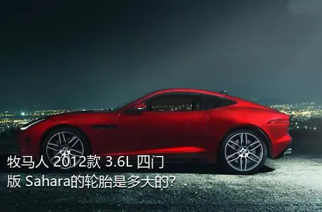 牧马人 2012款 3.6L 四门版 Sahara的轮胎是多大的？