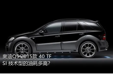 奥迪Q5 2015款 40 TFSI 技术型的油耗多高？