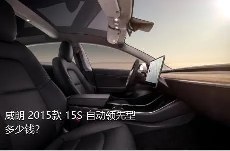威朗 2015款 15S 自动领先型多少钱？