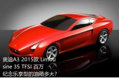 奥迪A3 2015款 Limousine 35 TFSI 百万纪念乐享型的油箱多大？