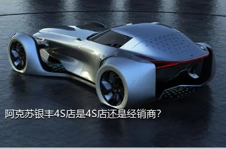 阿克苏银丰4S店是4S店还是经销商？
