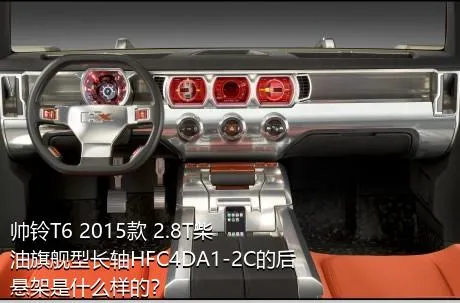 帅铃T6 2015款 2.8T柴油旗舰型长轴HFC4DA1-2C的后悬架是什么样的？