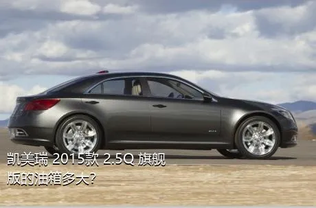 凯美瑞 2015款 2.5Q 旗舰版的油箱多大？