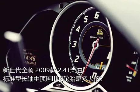 新世代全顺 2009款 2.4T柴油标准型长轴中顶国III的轮胎是多大的？