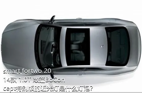 smart fortwo 2014款 1.0T 敞篷BoConcept特别版的近光灯是什么灯泡？