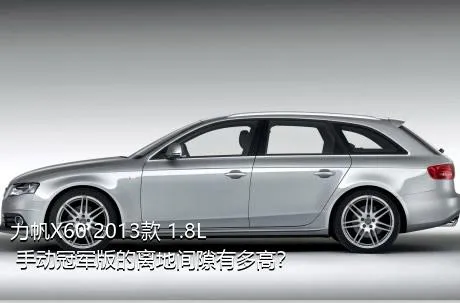 力帆X60 2013款 1.8L 手动冠军版的离地间隙有多高？