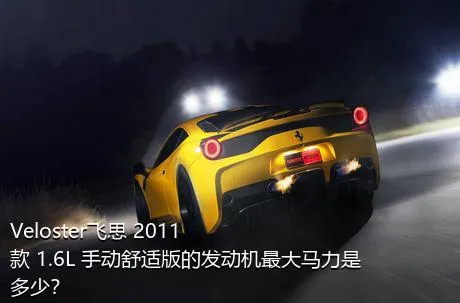 Veloster飞思 2011款 1.6L 手动舒适版的发动机最大马力是多少？