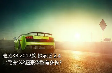 陆风X8 2012款 探索版 2.4L 汽油4X2超豪华型有多长？