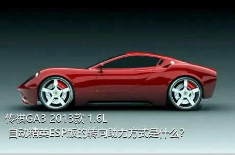 传祺GA3 2013款 1.6L 自动精英ESP版的转向助力方式是什么？
