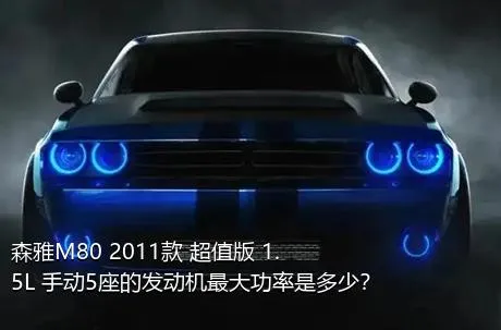 森雅M80 2011款 超值版 1.5L 手动5座的发动机最大功率是多少？