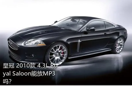 皇冠 2010款 4.3L Royal Saloon能放MP3吗？