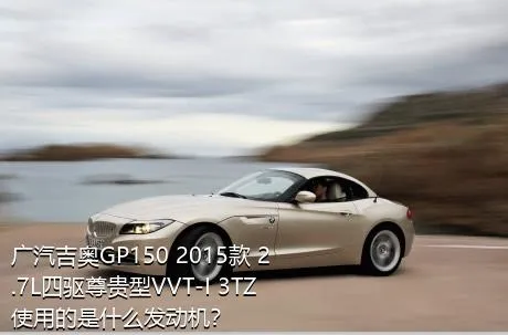 广汽吉奥GP150 2015款 2.7L四驱尊贵型VVT-I 3TZ使用的是什么发动机？