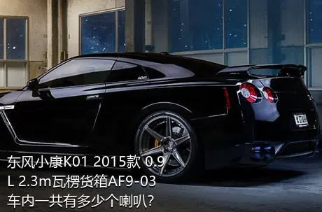 东风小康K01 2015款 0.9L 2.3m瓦楞货箱AF9-03车内一共有多少个喇叭？