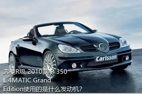 奔驰R级 2010款 R 350 L 4MATIC Grand Edition使用的是什么发动机？