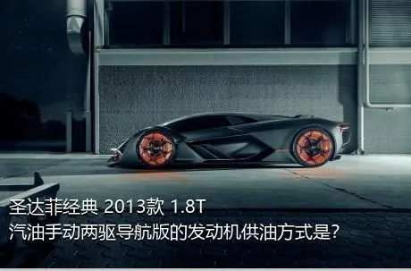圣达菲经典 2013款 1.8T 汽油手动两驱导航版的发动机供油方式是？