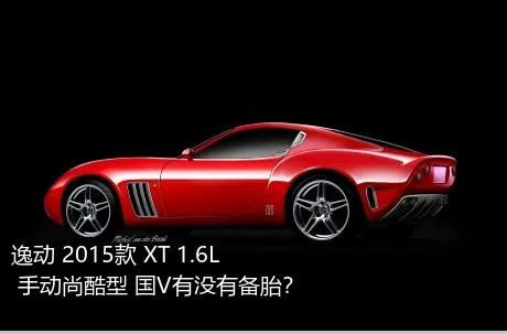 逸动 2015款 XT 1.6L 手动尚酷型 国V有没有备胎？