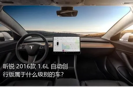 昕锐 2016款 1.6L 自动创行版属于什么级别的车？