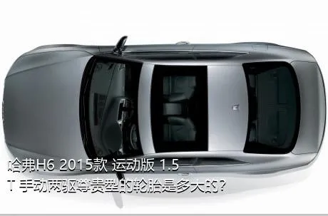 哈弗H6 2015款 运动版 1.5T 手动两驱尊贵型的轮胎是多大的？