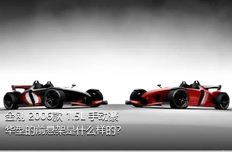 金刚 2006款 1.5L 手动豪华型的前悬架是什么样的？