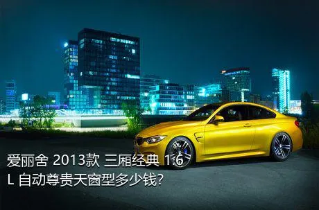 爱丽舍 2013款 三厢经典 1.6L 自动尊贵天窗型多少钱？