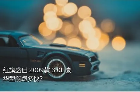 红旗盛世 2009款 3.0L 豪华型能跑多快？